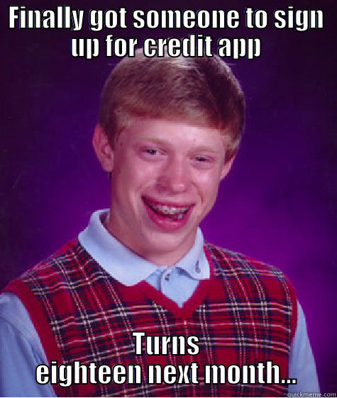 Not old enough bro - FINALLY GOT SOMEONE TO SIGN UP FOR CREDIT APP TURNS EIGHTEEN NEXT MONTH... Bad Luck Brian