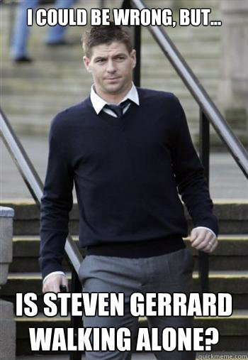 I could be wrong, but... Is Steven Gerrard walking alone?  