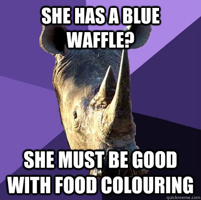 she has a blue waffle? she must be good with food colouring  Sexually Oblivious Rhino