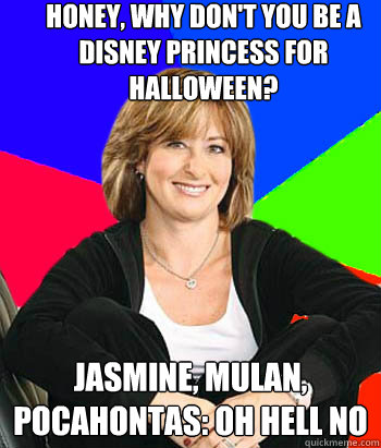 honey, why don't you be a disney princess for halloween? Jasmine, Mulan, Pocahontas: Oh hell no  Sheltering Suburban Mom