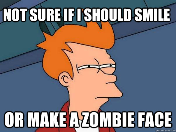 Not sure if i should smile or make a zombie face  Futurama Fry