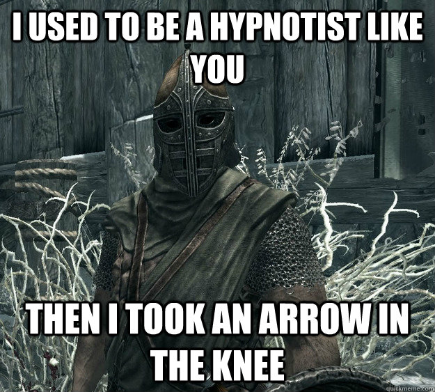 I used to be a hypnotist like you then I took an arrow in the knee - I used to be a hypnotist like you then I took an arrow in the knee  Skyrim Guard