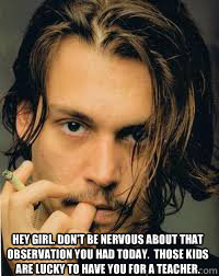 Hey girl. Don't be nervous about that observation you had today.  Those kids are lucky to have you for a teacher. - Hey girl. Don't be nervous about that observation you had today.  Those kids are lucky to have you for a teacher.  Misc