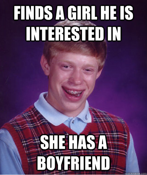 Finds a girl he is interested in She has a boyfriend  Bad Luck Brian