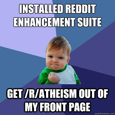 Installed Reddit Enhancement Suite get /r/atheism out of my front page  Success Kid