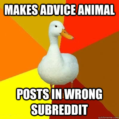 Makes Advice Animal Posts in wrong subreddit  Tech Impaired Duck