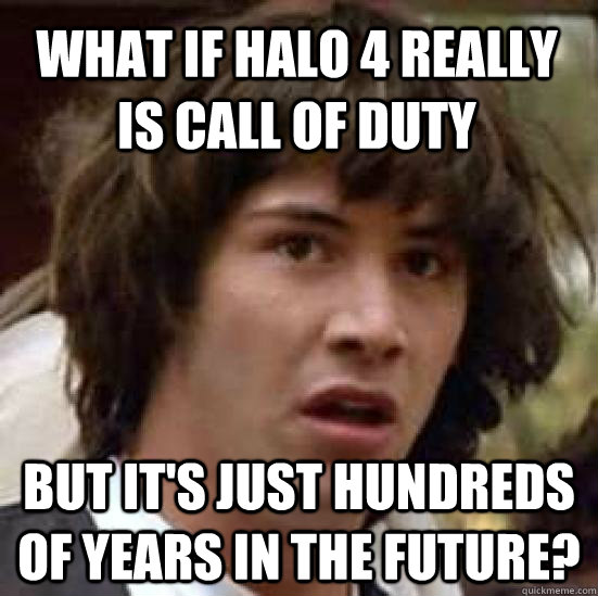 What if Halo 4 really is Call of Duty But it's just Hundreds of years in the future?  conspiracy keanu