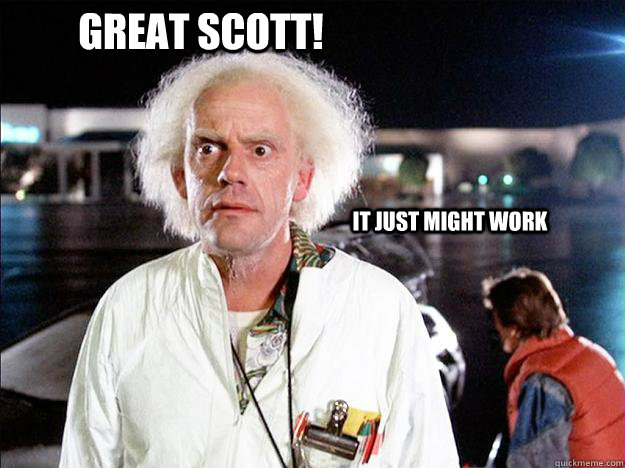 Great Scott! It just might work - Great Scott! It just might work  Smug Doc Brown