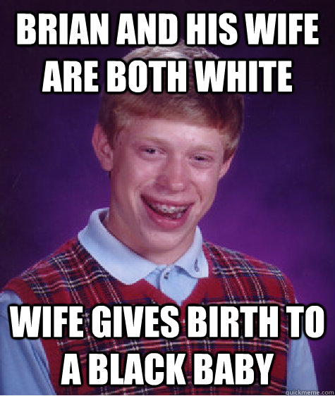 brian and his wife are both white wife gives birth to a black baby  Bad Luck Brian