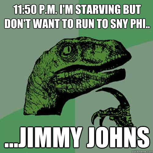 11:50 p.m. I'm starving but don't want to run to Sny Phi..  ...Jimmy Johns  - 11:50 p.m. I'm starving but don't want to run to Sny Phi..  ...Jimmy Johns   Philosoraptor