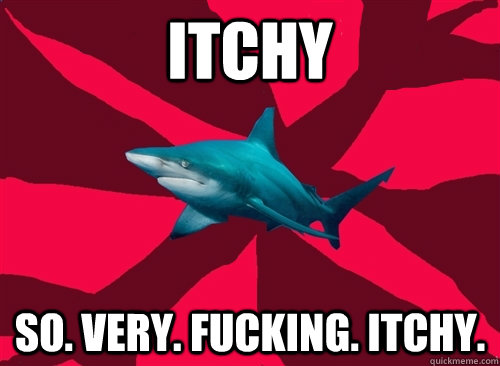 Itchy so. very. fucking. itchy.  Self-Injury Shark