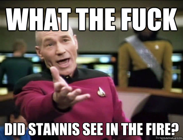 what the fuck did stannis see in the fire?  Annoyed Picard HD