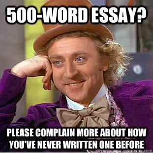 500-word essay? please complain more about how you've never written one before  Condescending Wonka