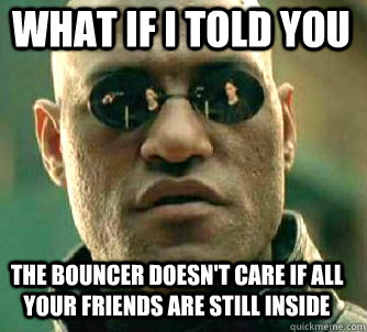 what if i told you The bouncer doesn't care if all your friends are still inside - what if i told you The bouncer doesn't care if all your friends are still inside  Matrix Morpheus