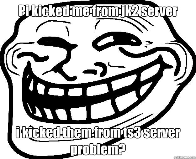 Pi kicked me from jk2 server i kicked them from ts3 server problem? - Pi kicked me from jk2 server i kicked them from ts3 server problem?  Trollface