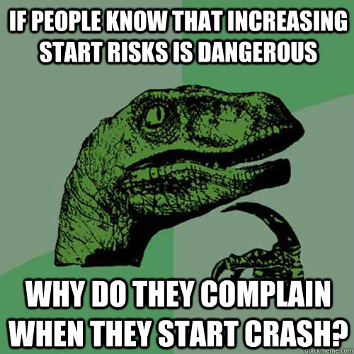 If people know that increasing start risks is dangerous why do they complain when they start crash?  Philosoraptor