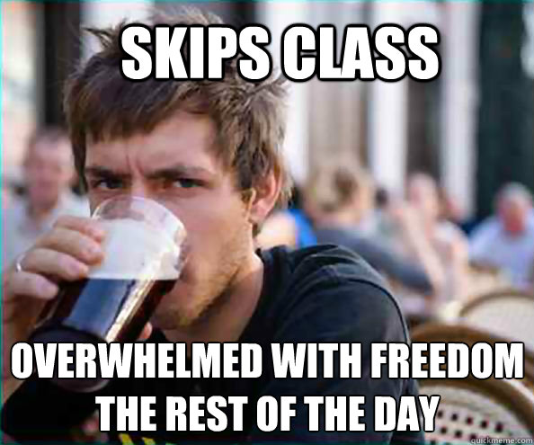 SKIPS CLASS OVERWHELMED WITH FREEDOM THE REST OF THE DAY  Lazy College Senior