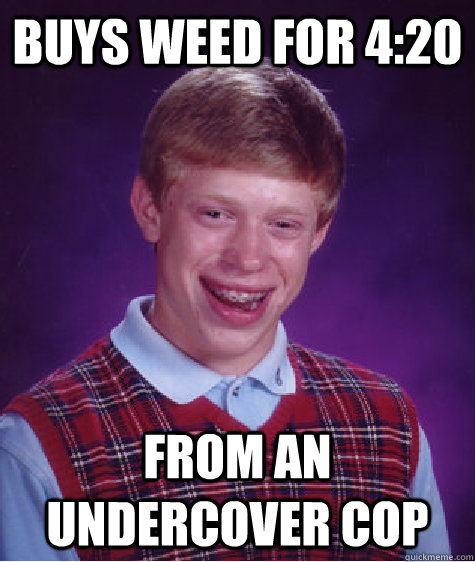 buys weed for 4:20 from an undercover cop  Bad Luck Brian