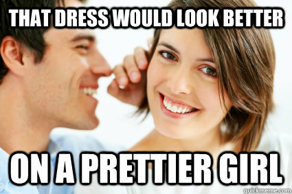 That dress would look better on a prettier girl  Bad Pick-up line Paul