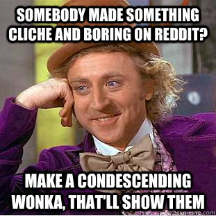 SOMEBODY MADE SOMETHING CLICHE AND BORING ON REDDIT? MAKE A Condescending Wonka, THAT'LL SHOW THEM  Creepy Wonka