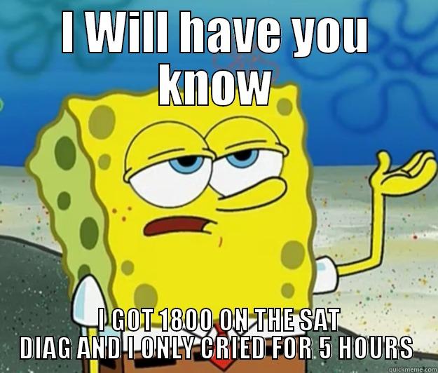 I WILL HAVE YOU KNOW  I GOT 1800 ON THE SAT DIAG AND I ONLY CRIED FOR 5 HOURS Tough Spongebob