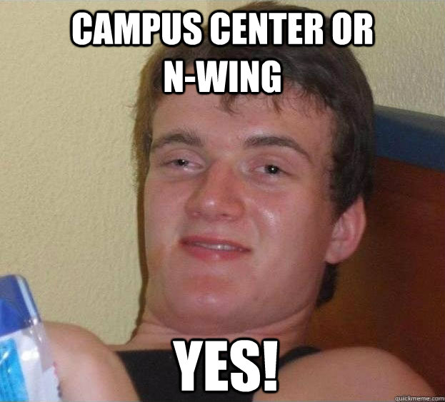 Campus Center or               N-Wing Yes! - Campus Center or               N-Wing Yes!  The High Guy