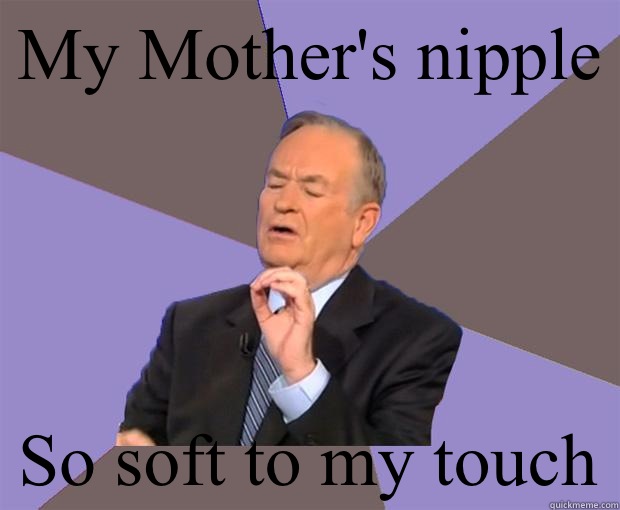 My Mother's nipple So soft to my touch  Bill O Reilly