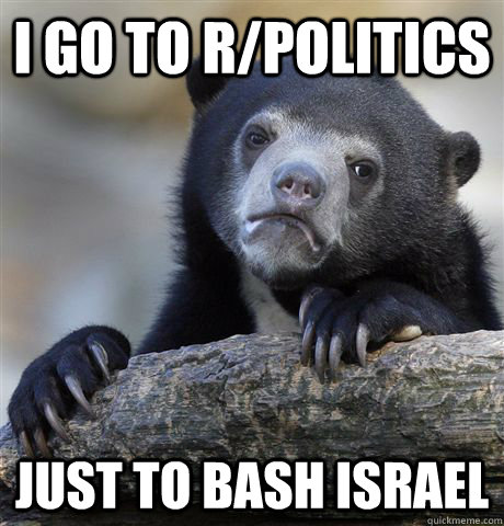 I go to r/politics just to bash israel - I go to r/politics just to bash israel  Confession Bear