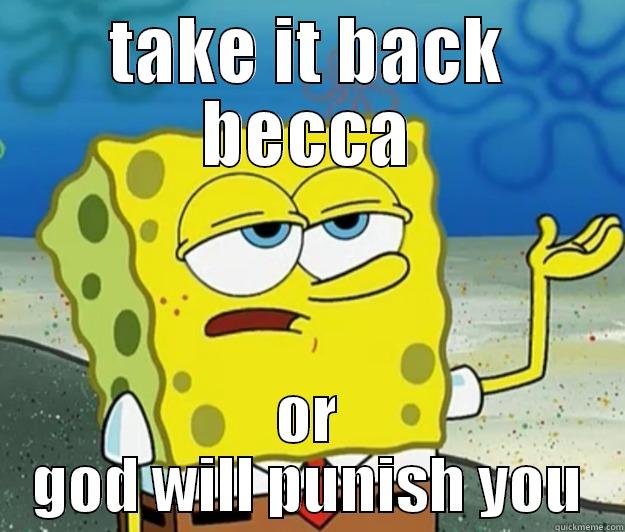 dkjba;bkttty xxrgju - TAKE IT BACK BECCA OR GOD WILL PUNISH YOU Tough Spongebob