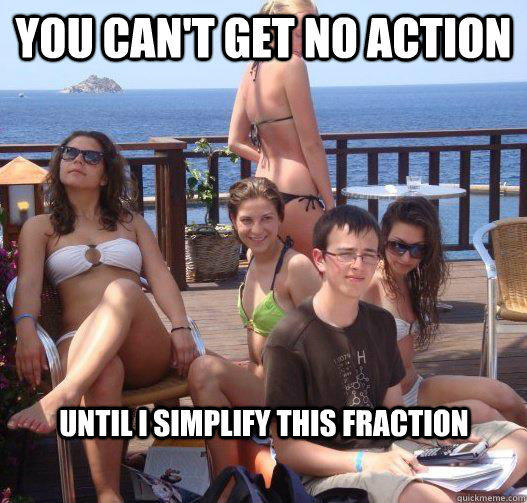 You can't get no action Until i simplify this fraction  Priority Peter