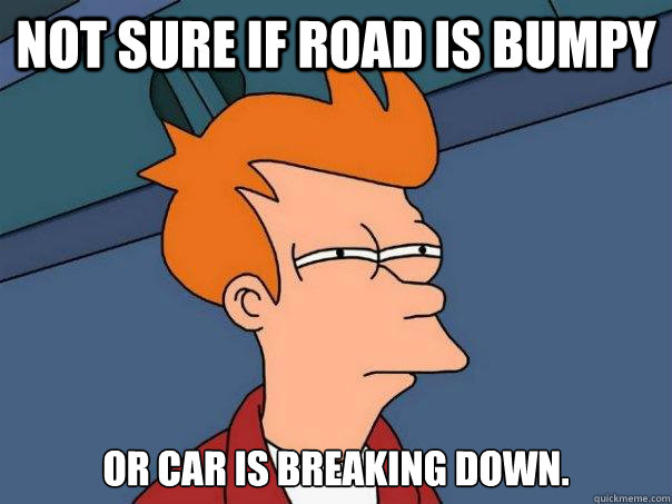 Not sure if road is bumpy 
or car is breaking down.  - Not sure if road is bumpy 
or car is breaking down.   Futurama Fry