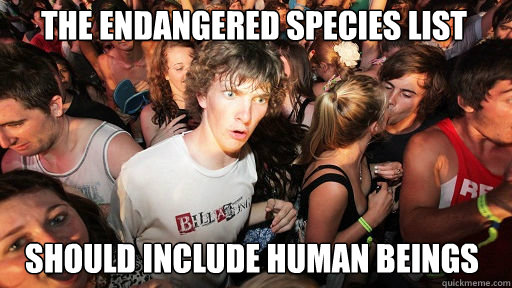 The endangered species list should include human beings  Sudden Clarity Clarence