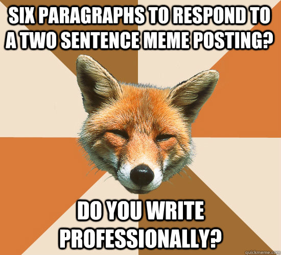 Six paragraphs to respond to a two sentence meme posting? Do you write professionally?  Condescending Fox