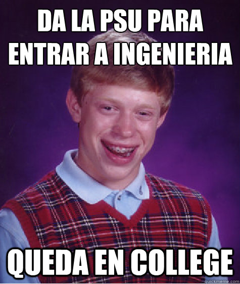 Da la PSU para entrar a ingenieríia queda en college - Da la PSU para entrar a ingenieríia queda en college  Bad Luck Brian