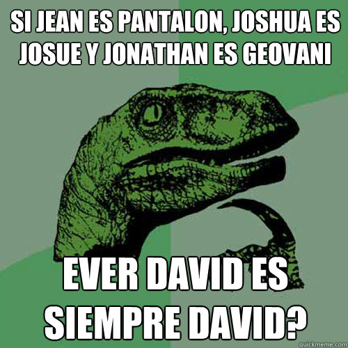 Si Jean es pantalon, Joshua es Josue y Jonathan es Geovani Ever David es Siempre David?  Philosoraptor