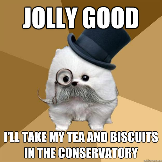 JOLLY GOOD I'LL TAKE MY TEA AND BISCUITS IN THE CONSERVATORY - JOLLY GOOD I'LL TAKE MY TEA AND BISCUITS IN THE CONSERVATORY  Philanthropist Pomeranian