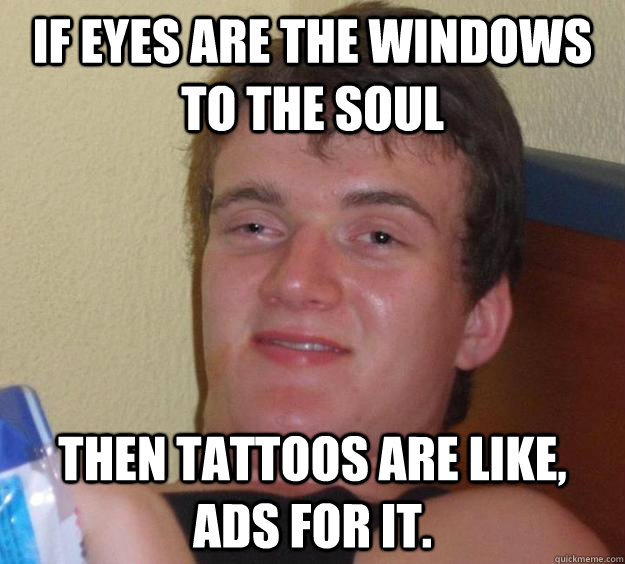 If eyes are the windows to the soul Then tattoos are like, ads for it.  10 Guy