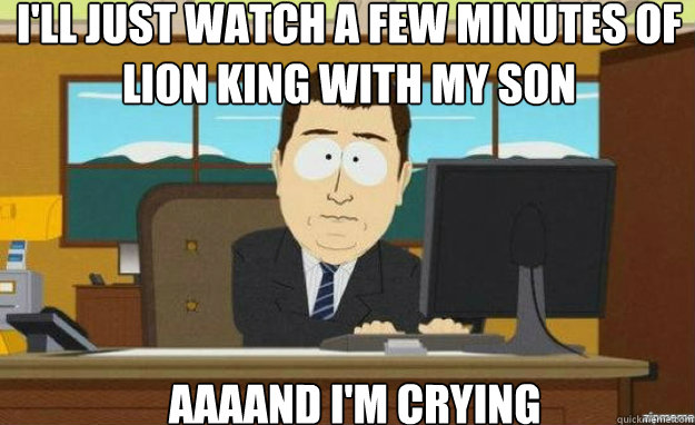 I'll just watch a few minutes of Lion King with my son AAAAND I'm crying  aaaand its gone