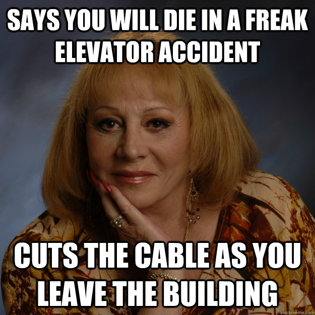 says you will die in a freak elevator accident cuts the cable as you leave the building - says you will die in a freak elevator accident cuts the cable as you leave the building  Bullshit Psychic