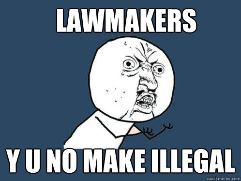 lawmakers y u no make illegal - lawmakers y u no make illegal  Y U No