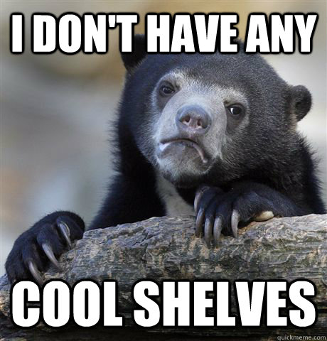 I don't have any Cool shelves - I don't have any Cool shelves  Confession Bear