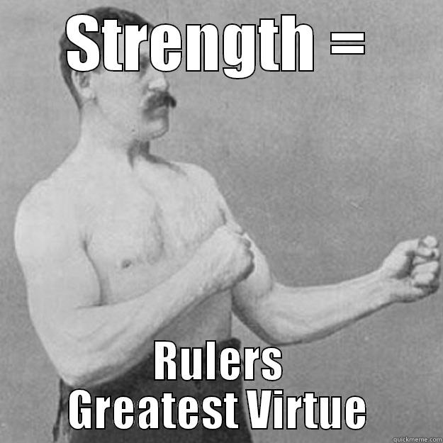 STRENGTH = RULERS GREATEST VIRTUE overly manly man