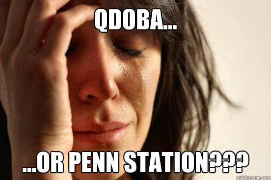 Qdoba... ...or Penn Station???  First World Problems