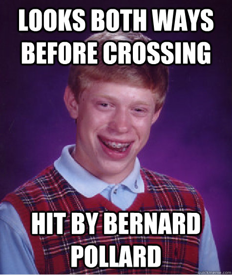 looks both ways before crossing hit by bernard pollard  Bad Luck Brian