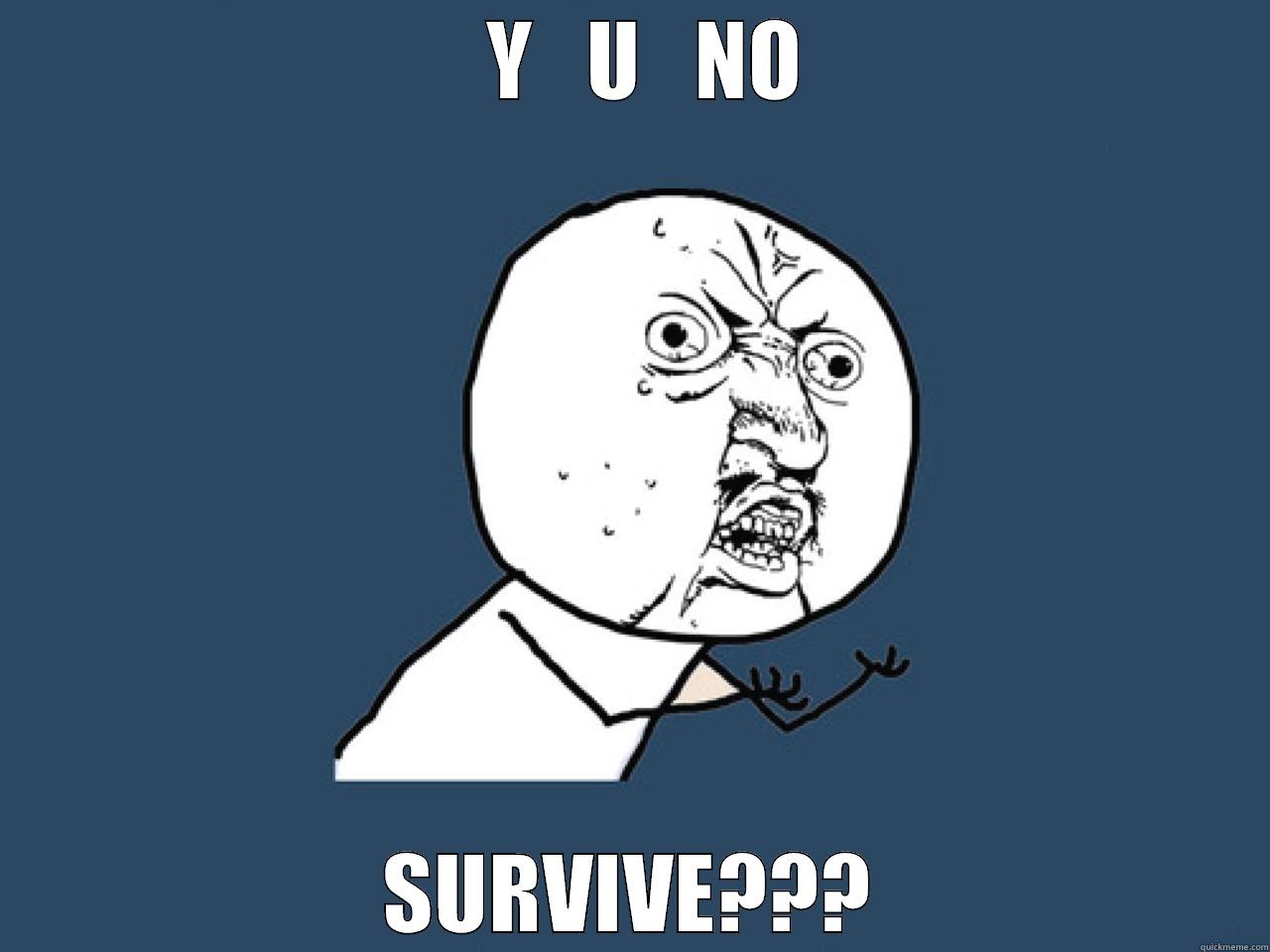    Y   U   NO  SURVIVE??? Misc