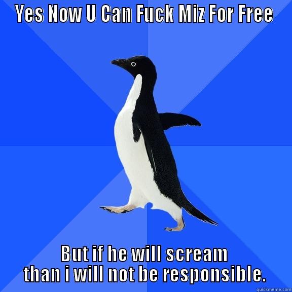 YES NOW U CAN FUCK MIZ FOR FREE BUT IF HE WILL SCREAM THAN I WILL NOT BE RESPONSIBLE. Socially Awkward Penguin