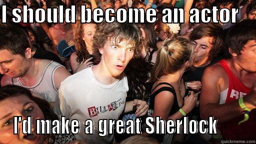 I SHOULD BECOME AN ACTOR     I'D MAKE A GREAT SHERLOCK       Sudden Clarity Clarence