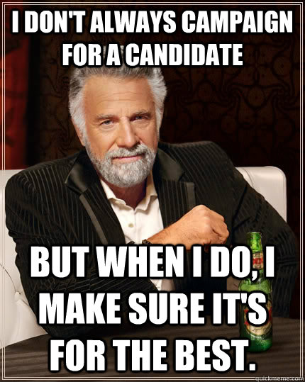 I don't always campaign for a candidate but when I do, I make sure it's for the best.  The Most Interesting Man In The World