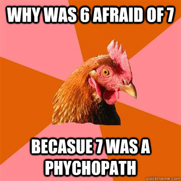 Why was 6 afraid of 7 Becasue 7 was a phychopath - Why was 6 afraid of 7 Becasue 7 was a phychopath  Anti-Joke Chicken