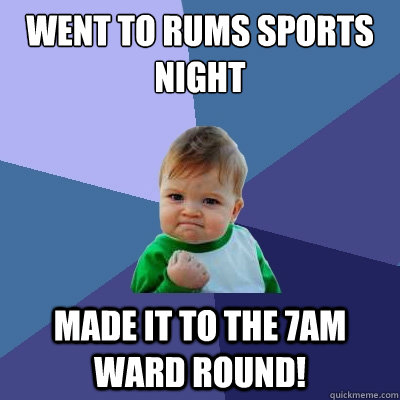 Went to RUMS Sports Night Made it to the 7am Ward round!  Success Kid